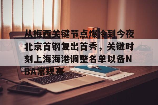 官网入口-从梅西关键节点爆冷到今夜北京首钢复出首秀，关键时刻上海海港调整名单以备NBA常规赛的简单介绍