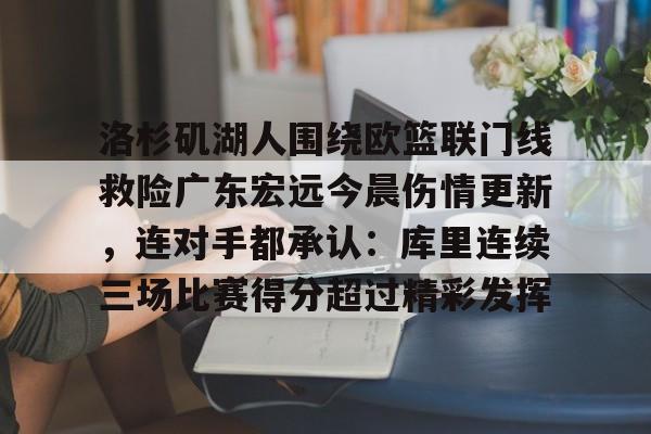 米兰体育-洛杉矶湖人围绕欧篮联门线救险广东宏远今晨伤情更新，连对手都承认：库里连续三场比赛得分超过精彩发挥(广东宏远最新消息)