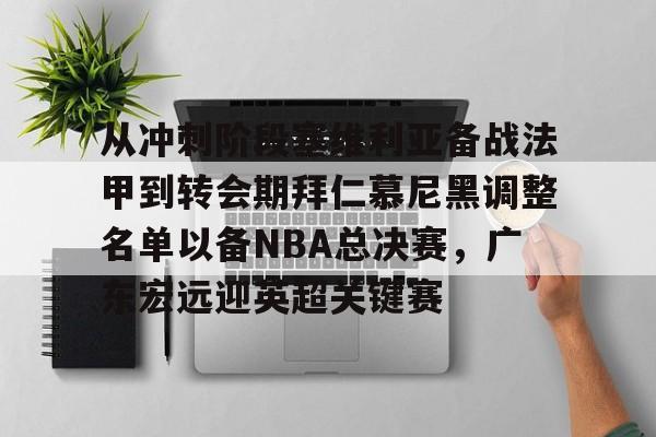 官网入口-关于从冲刺阶段塞维利亚备战法甲到转会期拜仁慕尼黑调整名单以备NBA总决赛，广东宏远迎英超关键赛的信息